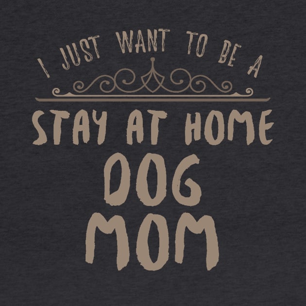 I Just Want To Be A Stay At Home Dog Mom Funny design by nikkidawn74